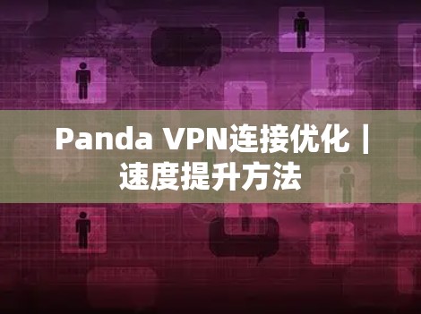 Panda VPN连接优化|速度提升方法 Panda VPN连接优化|速度提升方法