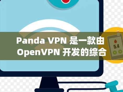 Panda VPN 是一款由 OpenVPN 开发的综合VPN软件，提供了一个更友好的网络连接体验，适合需要更隐私或更安全的网络连接的用户。以下是关于 Panda VPN 的详细介绍
