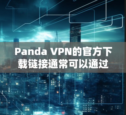 Panda VPN的官方下载链接通常可以通过以下步骤获取 Panda VPN的官方下载链接通常可以通过以下步骤获取