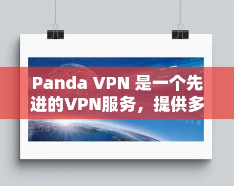 Panda VPN 是一个先进的VPN服务，提供多种加密方式和高级功能。为了获取最新的Panda VPN官方APP版本，建议以下步骤