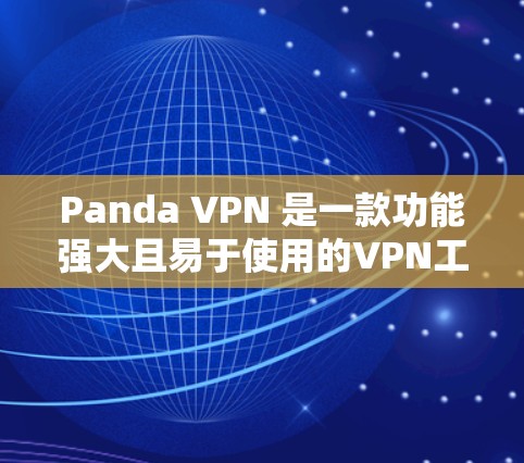 Panda VPN 是一款功能强大且易于使用的VPN工具，适合在多种语言和端口之间切换，同时支持加密和多语言功能。以下是对Panda VPN功能评测的总结