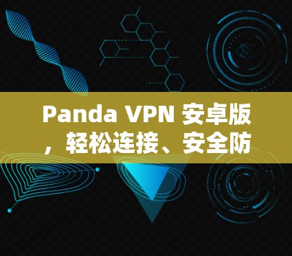 Panda VPN 安卓版,轻松连接、安全防护与高效通信的完美解决方案 Panda VPN 安卓版,轻松连接、安全防护与高效通信的完美解决方案