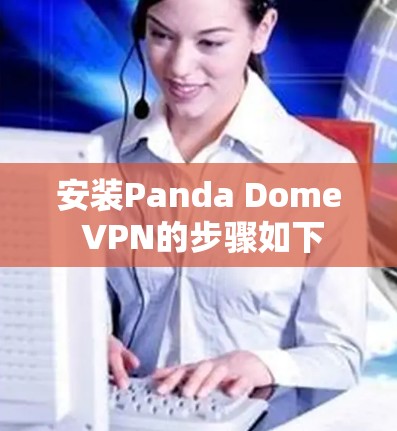 安装Panda Dome VPN的步骤如下 安装Panda Dome VPN的步骤如下