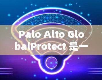 Palo Alto GlobalProtect 是一个可靠的安全软件，适合保护个人和企业数据的安全。以下是使用步骤和注意事项