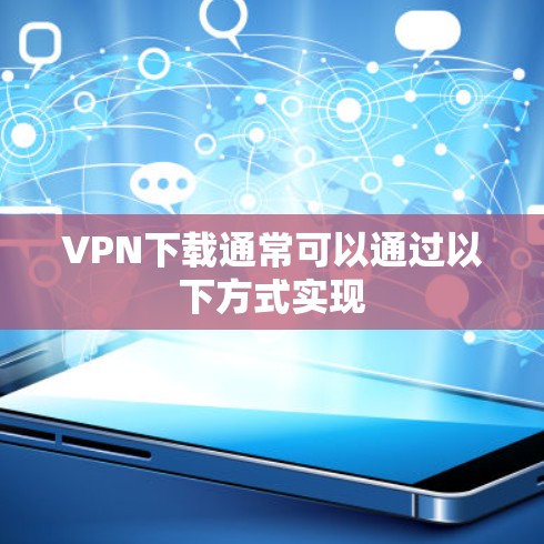 VPN下载通常可以通过以下方式实现 VPN下载通常可以通过以下方式实现