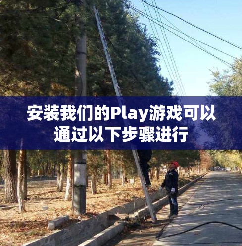 安装我们的Play游戏可以通过以下步骤进行