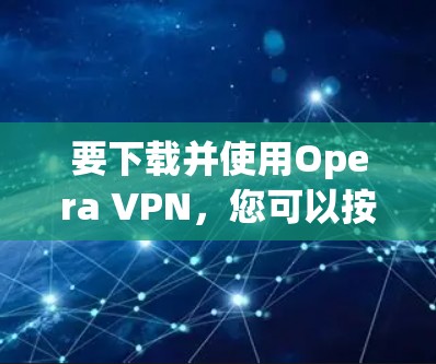 要下载并使用Opera VPN，您可以按照以下步骤操作