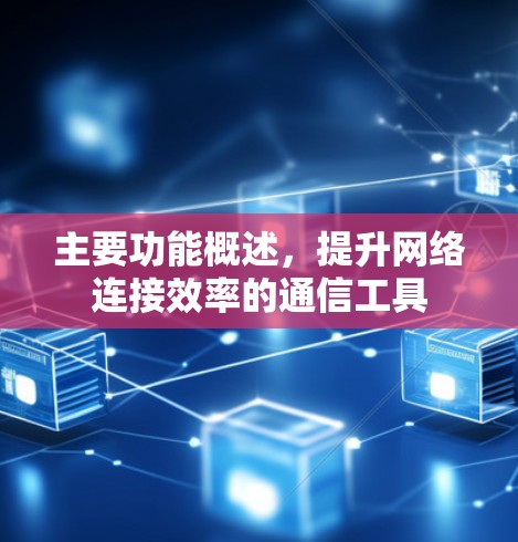 主要功能概述,提升网络连接效率的通信工具 主要功能概述,提升网络连接效率的通信工具
