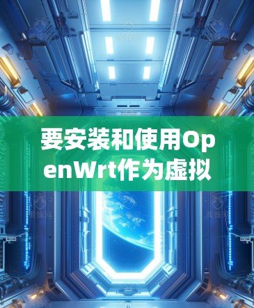 要安装和使用OpenWrt作为虚拟化工具，您可以按照以下步骤进行操作