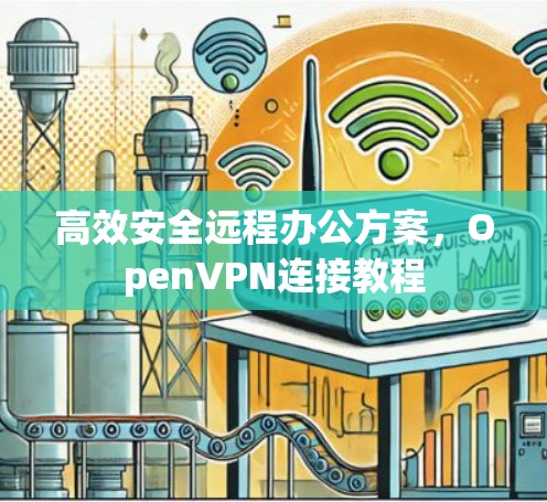高效安全远程办公方案，OpenVPN连接教程