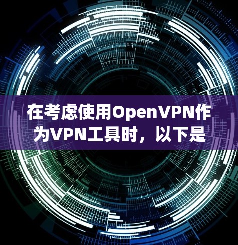 在考虑使用OpenVPN作为VPN工具时，以下是一些关键点和建议