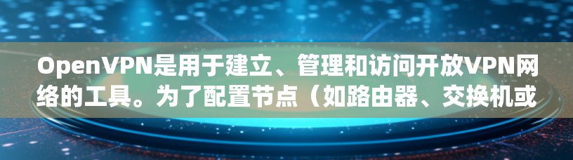 OpenVPN是用于建立、管理和访问开放VPN网络的工具。为了配置节点（如路由器、交换机或手机）使用OpenVPN，您可以按照以下步骤使用工具或配置方法
