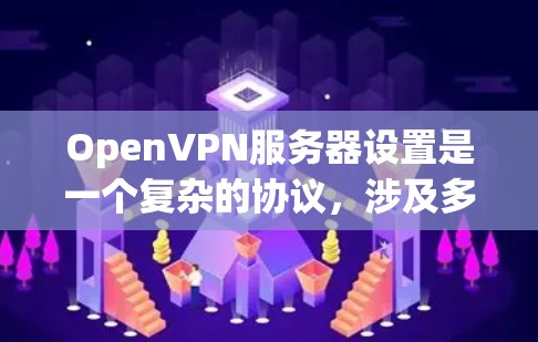 OpenVPN服务器设置是一个复杂的协议,涉及多个关键参数和步骤,以下是一个详细的指南,帮助你理解和操作OpenVPN服务器 OpenVPN服务器设置是一个复杂的协议,涉及多个关键参数和步骤,以下是一个详细的指南,帮助你理解和操作OpenVPN服务器