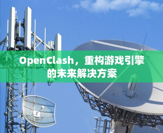 OpenClash，重构游戏引擎的未来解决方案