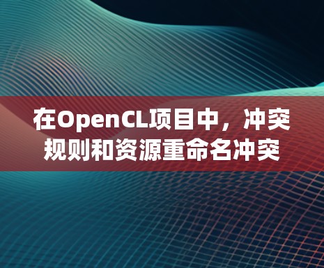 在OpenCL项目中,冲突规则和资源重命名冲突规则是控制冲突平台资源重命名的重要因素。以下是详细的设置步骤和理解 在OpenCL项目中,冲突规则和资源重命名冲突规则是控制冲突平台资源重命名的重要因素。以下是详细的设置步骤和理解