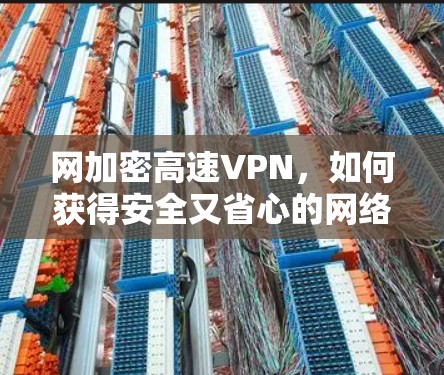 网加密高速VPN，如何获得安全又省心的网络连接