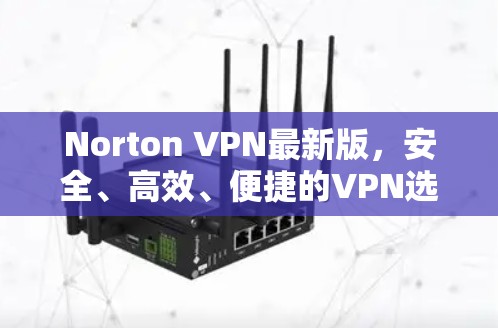 Norton VPN最新版,安全、高效、便捷的VPN选择 Norton VPN最新版,安全、高效、便捷的VPN选择