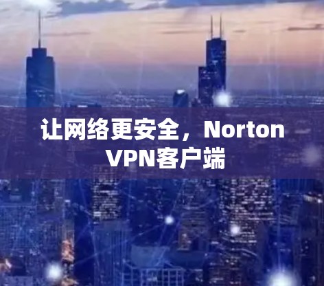 让网络更安全,Norton VPN客户端 让网络更安全,Norton VPN客户端