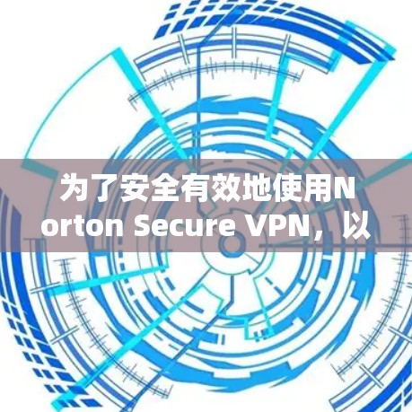 为了安全有效地使用Norton Secure VPN，以下是一步步的安装和使用指南