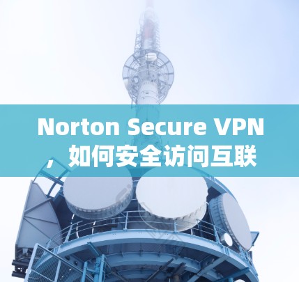 Norton Secure VPN，如何安全访问互联网？