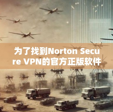 为了找到Norton Secure VPN的官方正版软件，你可以按照以下步骤进行操作