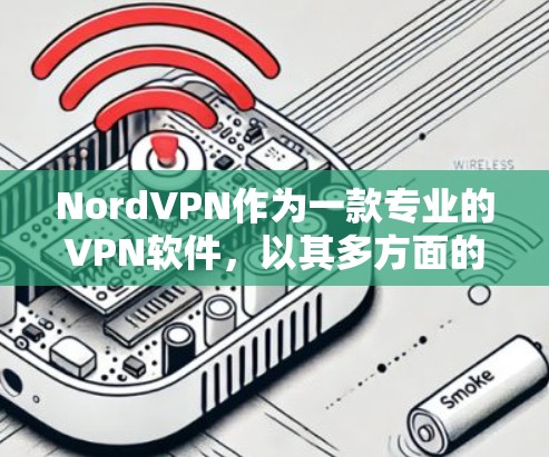 NordVPN作为一款专业的VPN软件，以其多方面的优势吸引了大量用户。以下是NordVPN的主要特点和优势