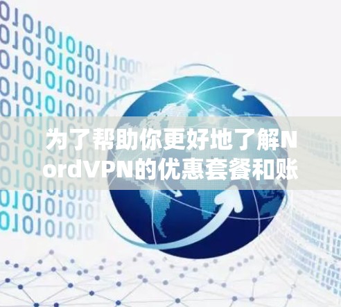 为了帮助你更好地了解NordVPN的优惠套餐和账号购买信息，以下是一个系统化的总结