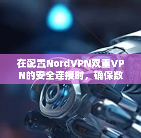 在配置NordVPN双重VPN的安全连接时，确保数据在两个服务器之间安全流动是关键。以下是详细的步骤指南