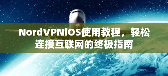 NordVPNiOS使用教程，轻松连接互联网的终极指南