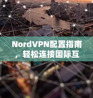 NordVPN配置指南，轻松连接国际互联网