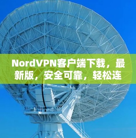 NordVPN客户端下载,最新版,安全可靠,轻松连接 NordVPN客户端下载,最新版,安全可靠,轻松连接