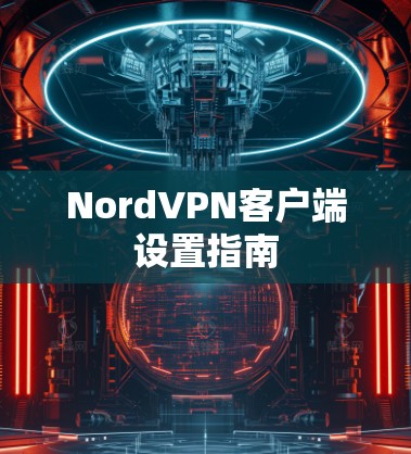 NordVPN客户端设置指南 NordVPN客户端设置指南