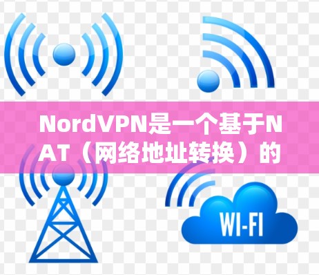 NordVPN是一个基于NAT（网络地址转换）的VPN服务，旨在提供安全和高效的VPN连接。以下是关于NordVPN节点选择的一些关键点和建议