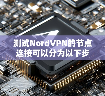 测试NordVPN的节点连接可以分为以下步骤