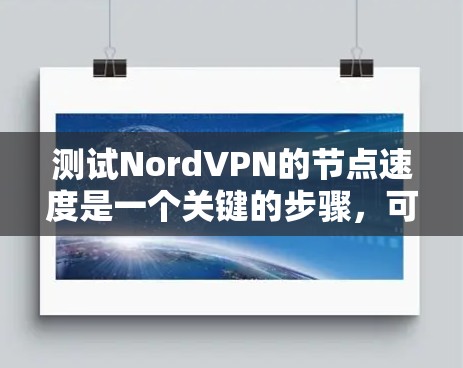 测试NordVPN的节点速度是一个关键的步骤，可以帮助你了解其实际表现。以下是详细的步骤指南