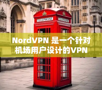 NordVPN 是一个针对<strong>机场</strong>用户设计的VPN软件，旨在提供安全、便捷的网络访问体验。以下是关于如何在<strong>机场</strong>使用NordVPN的节点配置步骤