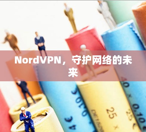 NordVPN，守护网络的未来