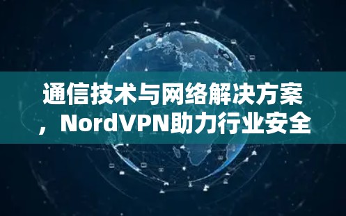 通信技术与网络解决方案，NordVPN助力行业安全