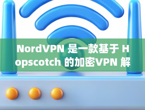 NordVPN 是一款基于 Hopscotch 的加密VPN 解析器,提供安全、可靠和易用的VPN 服务。以下是 NordPVC 1.的下载链接和相关信息 NordVPN 是一款基于 Hopscotch 的加密VPN 解析器,提供安全、可靠和易用的VPN 服务。以下是 NordPVC 1.的下载链接和相关信息