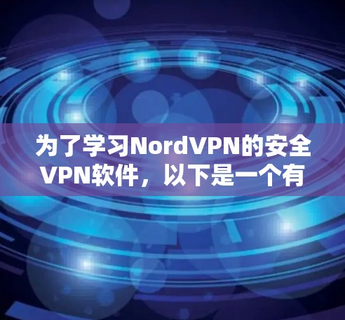 为了学习NordVPN的安全VPN软件，以下是一个有条理的总结，帮助你全面掌握该软件
