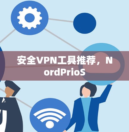 安全VPN工具推荐,NordPrioS 安全VPN工具推荐,NordPrioS