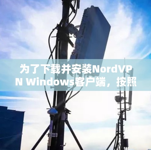 为了下载并安装NordVPN Windows客户端，按照以下步骤操作