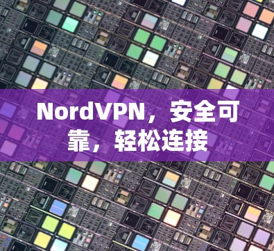 NordVPN，安全可靠，轻松连接