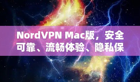 NordVPN Mac版，安全可靠、流畅体验、隐私保护的全面解决方案
