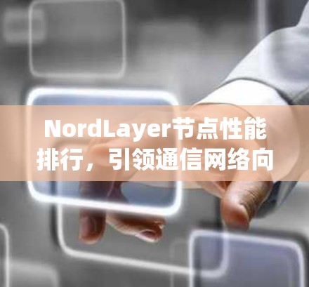 NordLayer节点性能排行，引领通信网络向智能化迈进