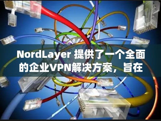 NordLayer 提供了一个全面的企业VPN解决方案,旨在帮助企业在全球范围内建立安全、可靠和高效的VPN网络。以下是NordLayer企业VPN方案的详细步骤和内容 NordLayer 提供了一个全面的企业VPN解决方案,旨在帮助企业在全球范围内建立安全、可靠和高效的VPN网络。以下是NordLayer企业VPN方案的详细步骤和内容