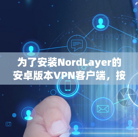 为了安装NordLayer的安卓版本VPN客户端,按照以下步骤操作 为了安装NordLayer的安卓版本VPN客户端,按照以下步骤操作