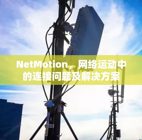 NetMotion，网络运动中的连接问题及解决方案