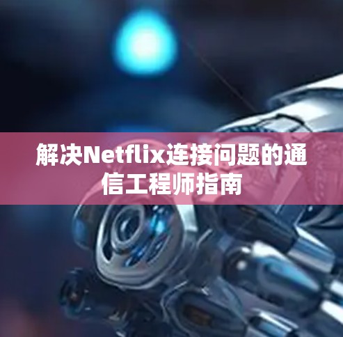解决Netflix连接问题的通信工程师指南