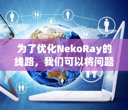 为了优化NekoRay的线路，我们可以将问题转化为图的最短路径问题。下面是详细的步骤解决方案